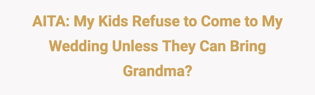 AITA: my kids refuse to come to my wedding unless they can bring grandma?