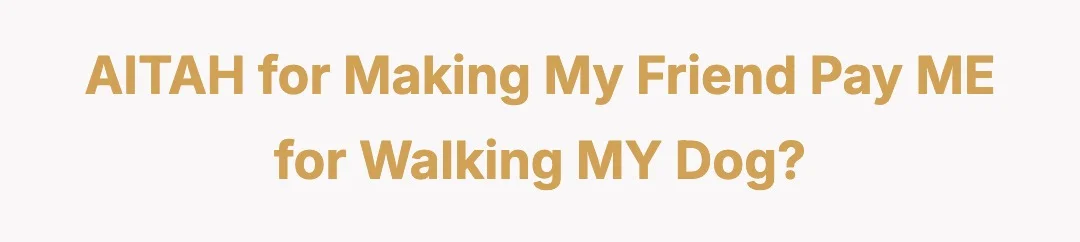 AITAH for making my friend pay ME for walking MY dog?