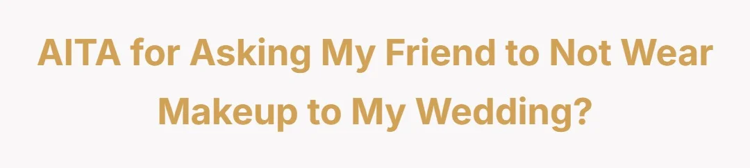 AITA for asking my friend to not wear makeup to my wedding?