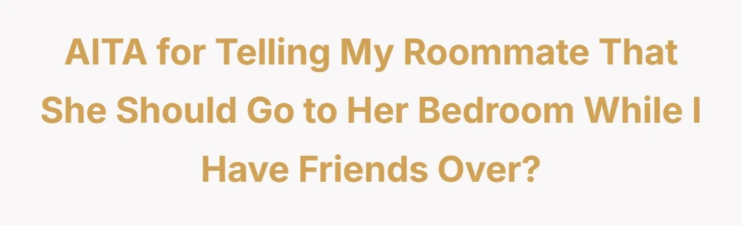 AITA for telling my roommate that she should go to her bedroom while I have friends over?