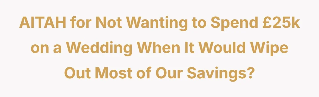 AITAH for not wanting to spend £25k on a wedding when it would wipe out most of our savings?