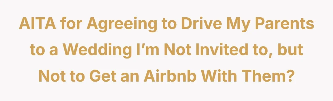 AITA for agreeing to drive my parents to a wedding I’m not invited to, but not to get an Airbnb with them?