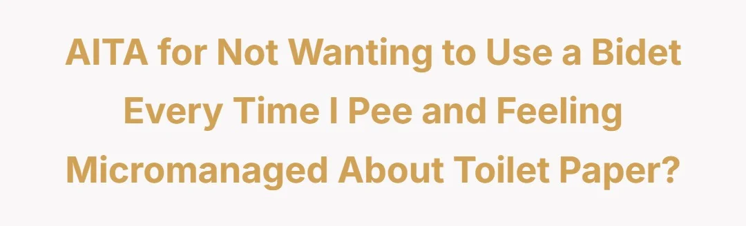 AITA for not wanting to use a bidet every time I pee and feeling micromanaged about toilet paper?