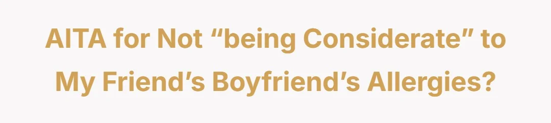 AITA for not “being considerate” to my friend’s boyfriend’s allergies?