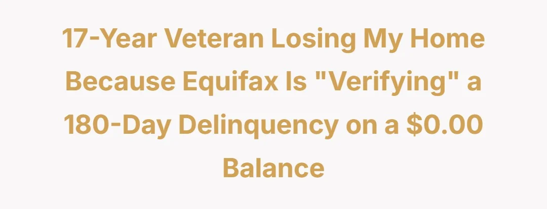 17-Year Veteran losing my home because Equifax is "verifying" a 180-day delinquency on a $0.00 balance.
