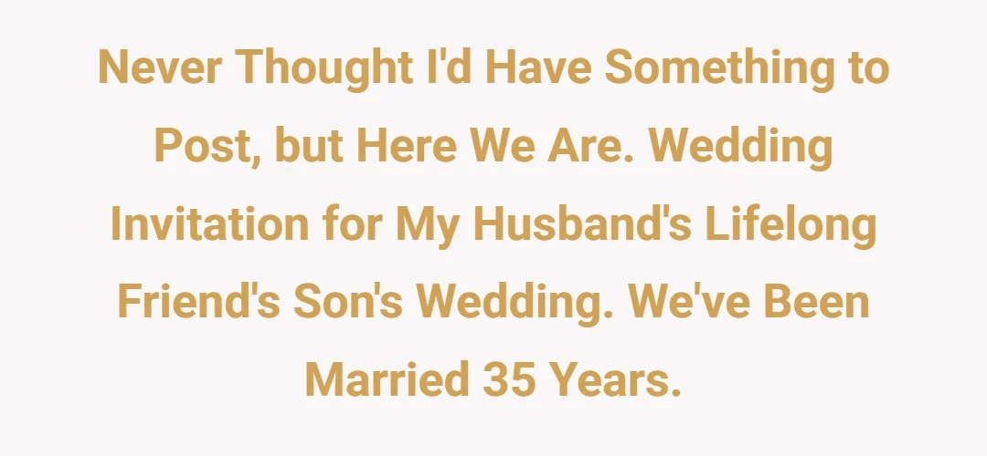 Never thought I'd have something to post, but here we are. Wedding Invitation for my husband's lifelong friend's son's wedding. We've been married 35 years.