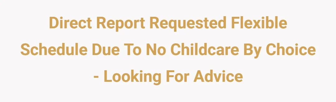 Direct report requested flexible schedule due to no childcare by choice - looking for advice