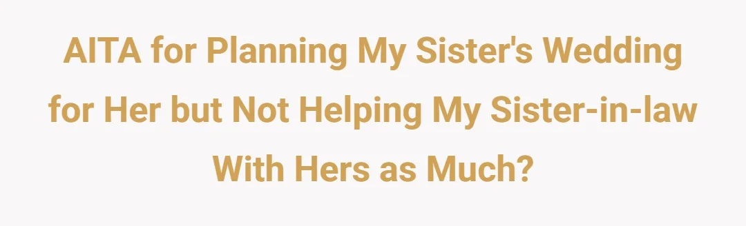 AITA for planning my sister's wedding for her but not helping my sister-in-law with hers as much?