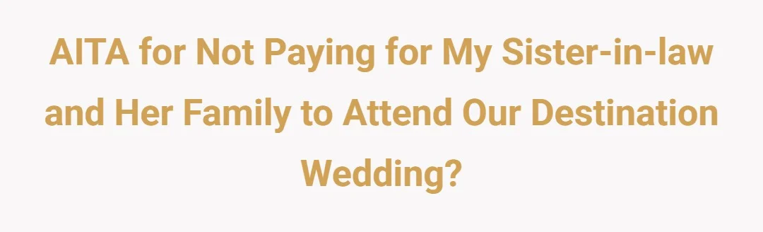 AITA for not paying for my sister-in-law and her family to attend our destination wedding?