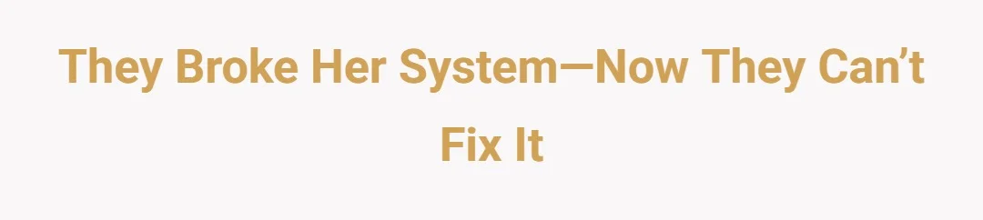 They Broke Her System—Now they Can’t Fix It