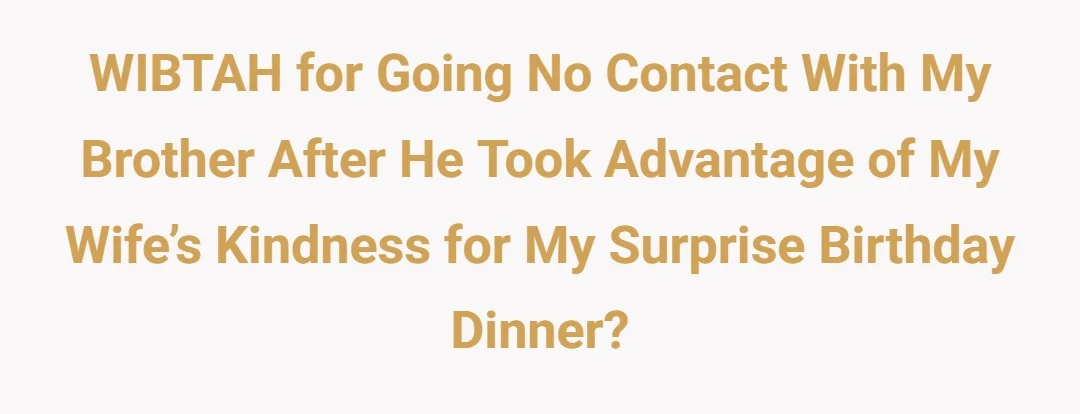WIBTAH for going no contact with my brother after he took advantage of my wife’s kindness for my surprise birthday dinner?