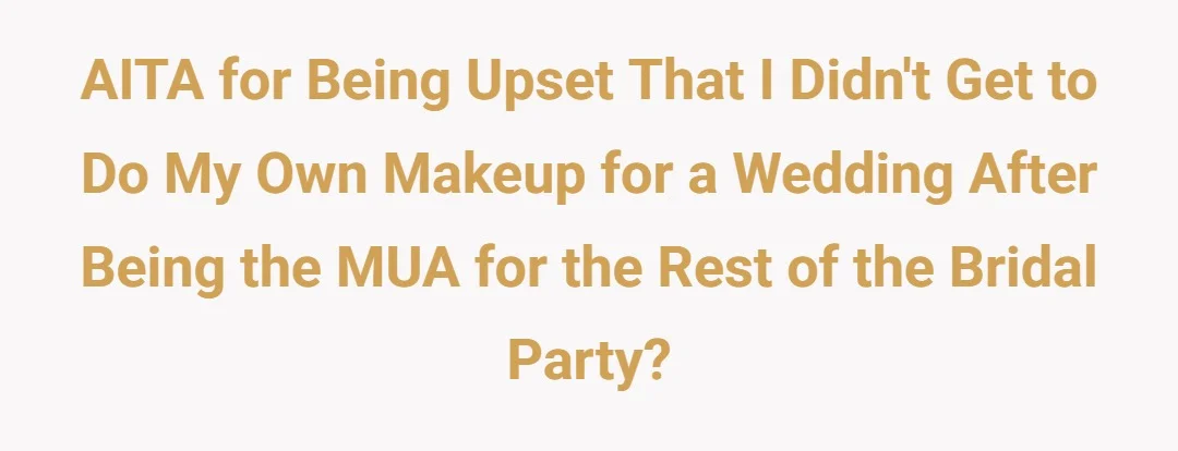 AITA for being upset that I didn't get to do my own makeup for a wedding after being the MUA for the rest of the bridal party?