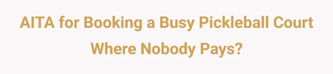 AITA for booking a busy pickleball court where nobody pays?