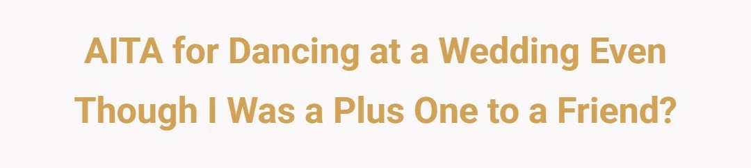 AITA for dancing at a wedding even though I was a plus one to a friend?