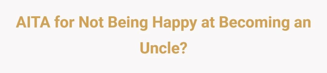 AITA for not being happy at becoming an uncle?