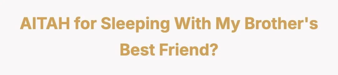AITAH for sleeping with my brother's best friend?