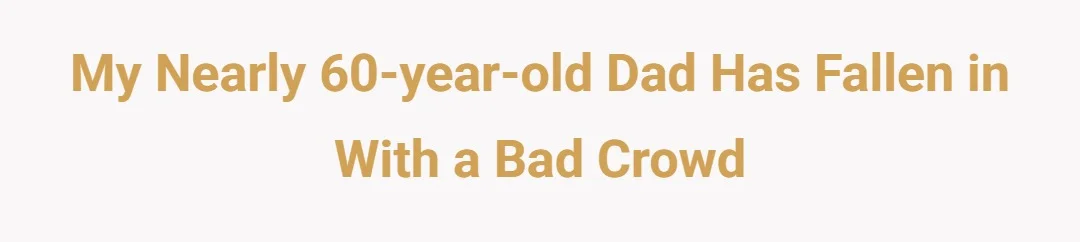 My nearly 60-year-old dad has fallen in with a bad crowd