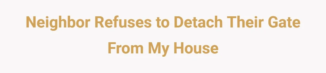 Neighbor refuses to detach their gate from my house