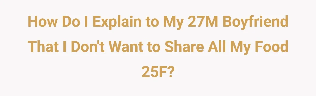 How do I explain to my 27M boyfriend that I don’t want to share all my food 25F?