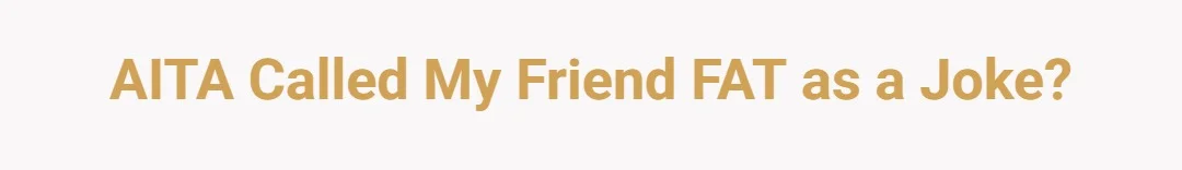 AITA Called my friend FAT as a joke?