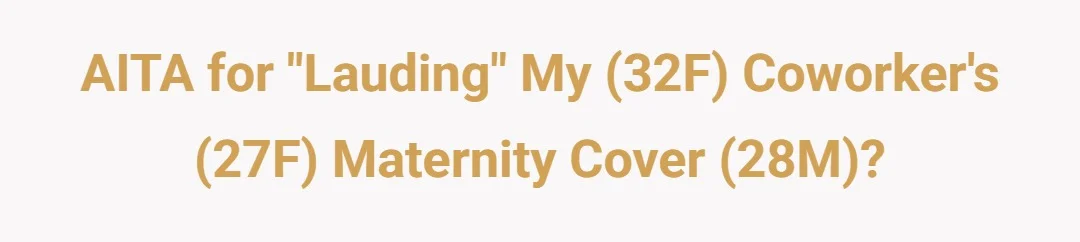 AITA for "lauding" my (32F) coworker's (27F) maternity cover (28M)?