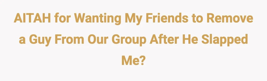 AITAH for wanting my friends to remove a guy from our group after he slapped me?