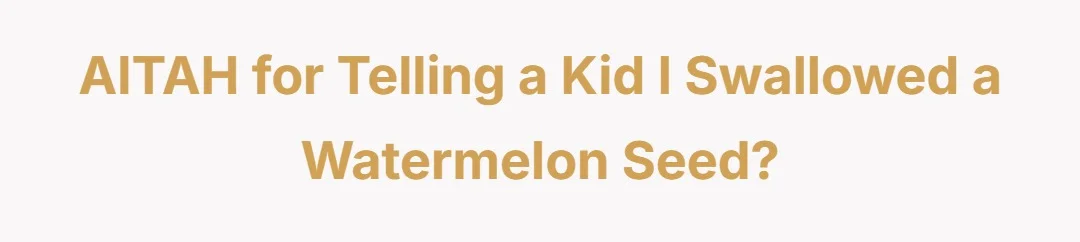 AITAH for telling a kid I swallowed a watermelon seed?