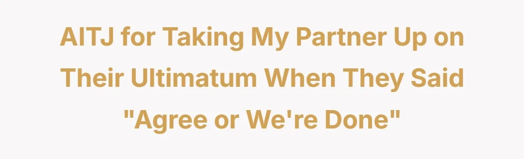 AITJ for taking my partner up on their ultimatum when they said "agree or we're done"