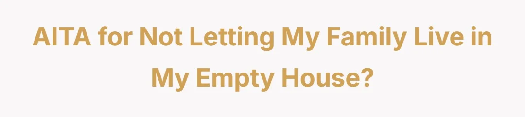 AITA for not letting my family live in my empty house?