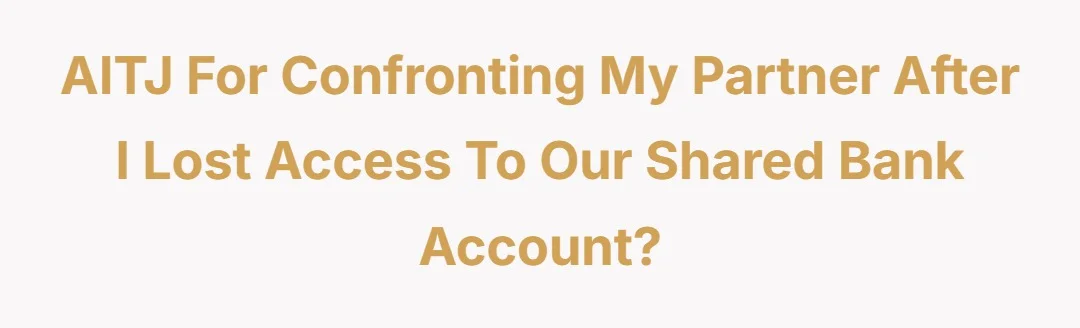 AITJ for confronting my partner after I lost access to our shared bank account?