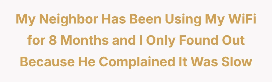 My neighbor has been using my WiFi for 8 months and I only found out because he complained it was slow