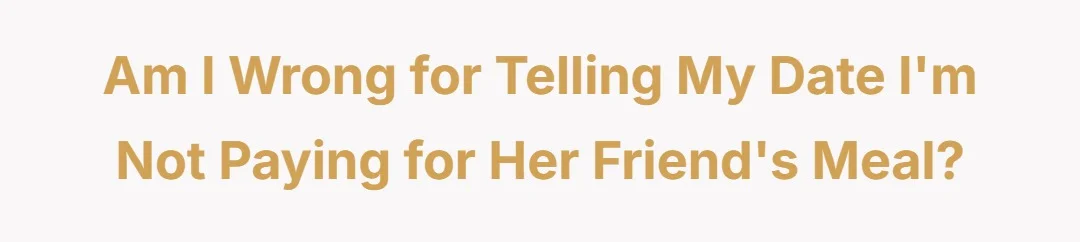 Am I wrong for telling my date I'm not paying for her friend's meal?