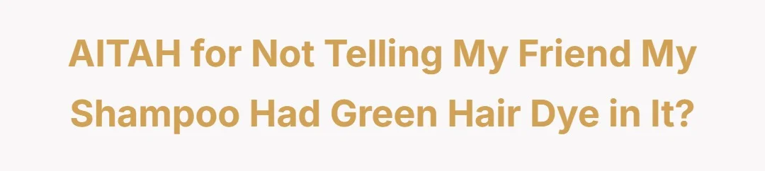 AITAH for not tell my friend my shampoo had green hair dye in it?