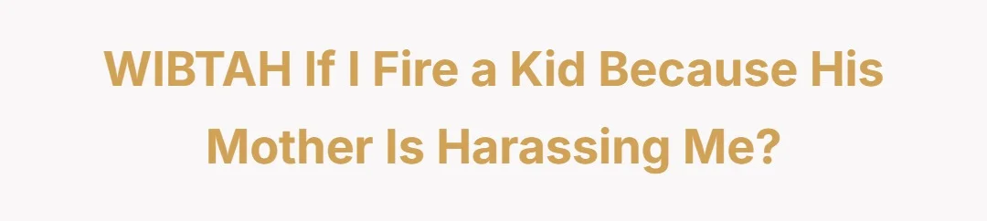 WIBTAH if I fire a kid because his mother is harassing me?