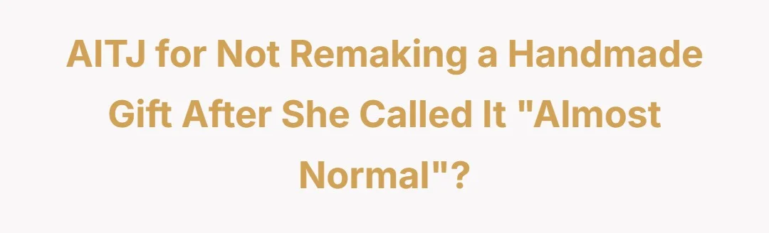 AITJ for not remaking a handmade gift after she called it "almost normal"?