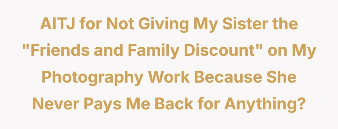 AITJ for not giving my sister the "friends and family discount" on my photography work because she never pays me back for anything?