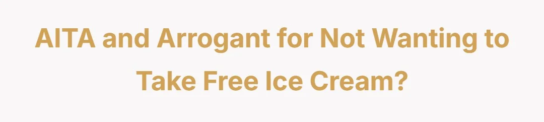 AITA and arrogant for not wanting to take free ice cream?