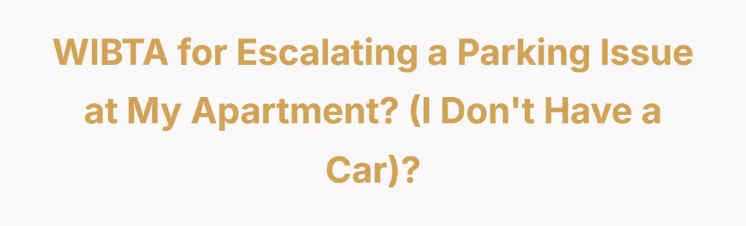 WIBTA for escalating a parking issue at my apartment?(I don't have a car)?