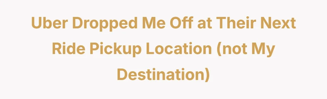Uber Dropped Me Off At their Next Ride Pickup Location (not my destination)
