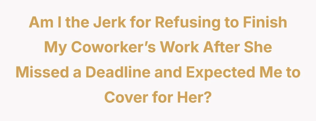 Am I the jerk for refusing to finish my coworker’s work after she missed a deadline and expected me to cover for her?