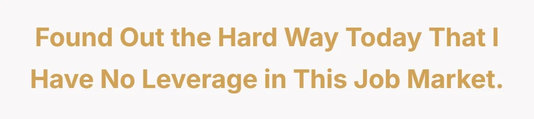 Found out the hard way today that I have no leverage in this job market.