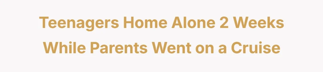 Teenagers home alone 2 weeks while parents went on a cruise