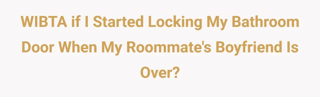 WIBTA if I started locking my bathroom door when my roommate's boyfriend is over?