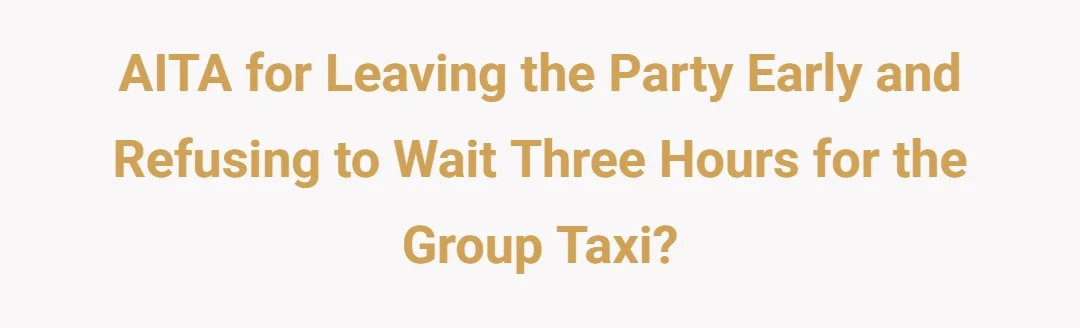 AITA for leaving the party early and refusing to wait three hours for the group taxi?