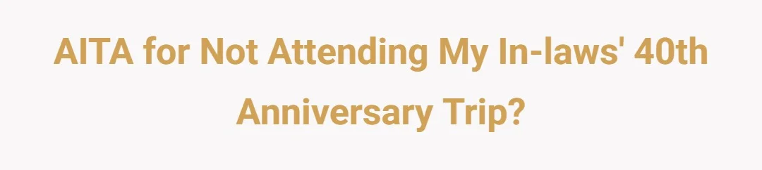 AITA for not attending my in-laws 40th anniversary trip?