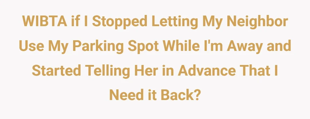 WIBTA if I stopped letting my neighbor use my parking spot while I'm away and started telling her in advance that I need it back?