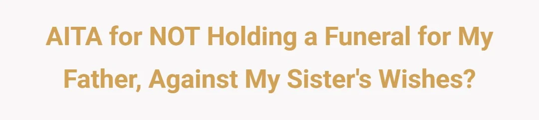 AITA for NOT holding a funeral for my father, against my sister's wishes?