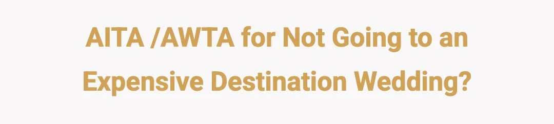 AITA /AWTA For Not Going To An Expensive Destination Wedding?