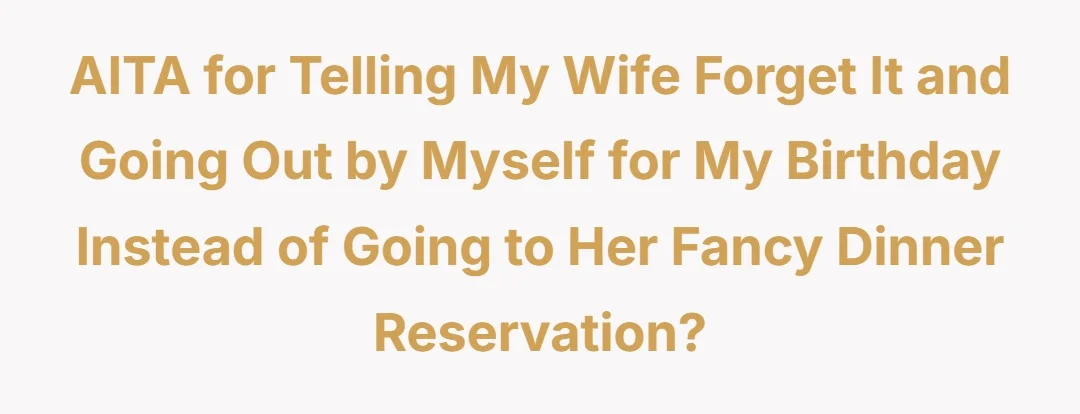 AITA for telling my wife forget it and going out by myself  for my birthday instead of going to her fancy dinner reservation?