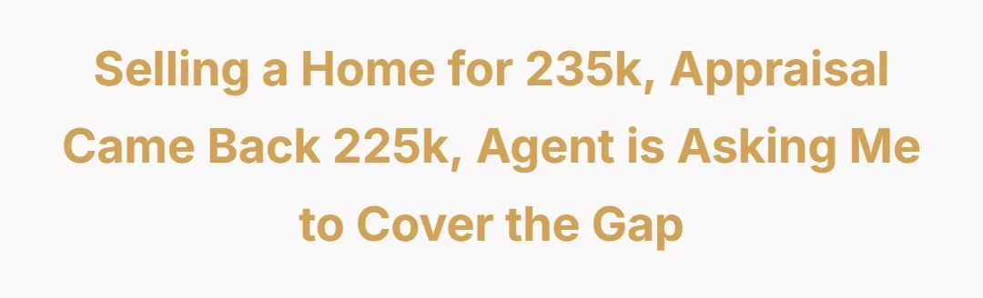 Selling a home for 235k, appraisal came back 225k, agent is asking me to cover the gap